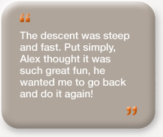 "The descent was steep and fast. Put simply, Alex thought it was such great fun, he wanted me to go back and do it again."